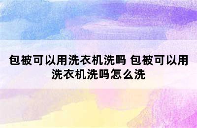 包被可以用洗衣机洗吗 包被可以用洗衣机洗吗怎么洗